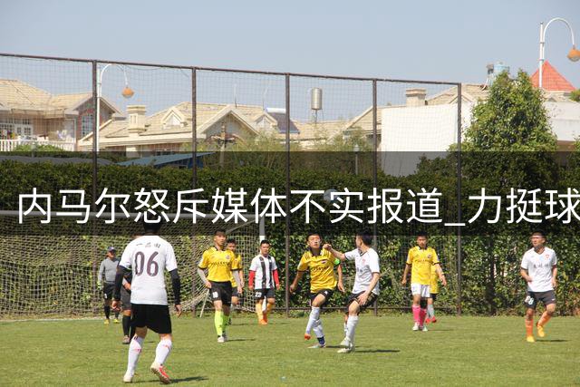 内马尔怒斥媒体不实报道 力挺球员权益拒谈退役传闻
