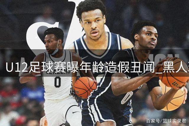 U12足球赛曝年龄造假丑闻 黑人球员1米85身高引董路2万悬赏打假